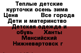 Теплые детские курточки осень-зима › Цена ­ 1 000 - Все города Дети и материнство » Детская одежда и обувь   . Ханты-Мансийский,Нижневартовск г.